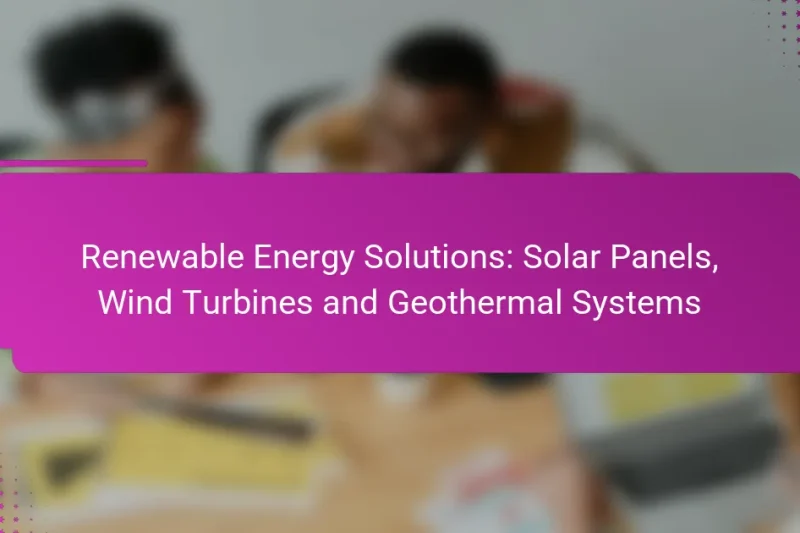 Renewable Energy Solutions: Solar Panels, Wind Turbines and Geothermal Systems