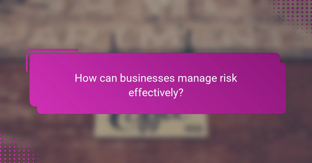How can businesses manage risk effectively?