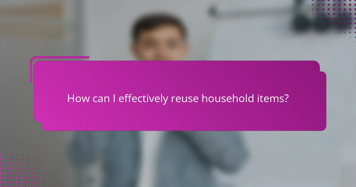 How can I effectively reuse household items?