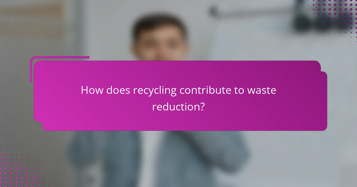 How does recycling contribute to waste reduction?