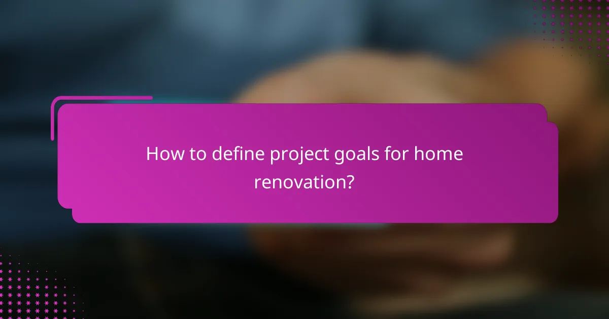 How to define project goals for home renovation?