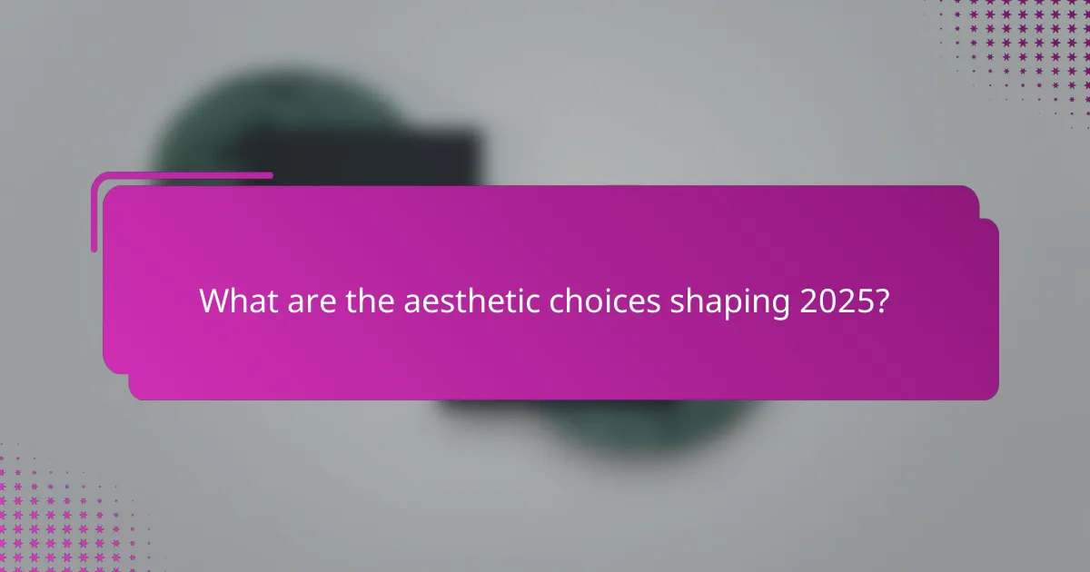 What are the aesthetic choices shaping 2025?