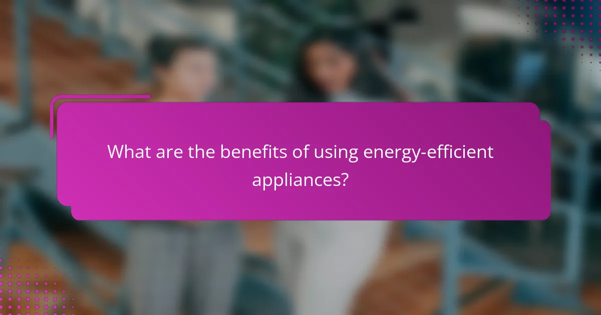 What are the benefits of using energy-efficient appliances?