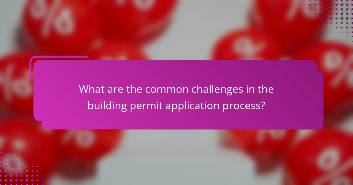 What are the common challenges in the building permit application process?