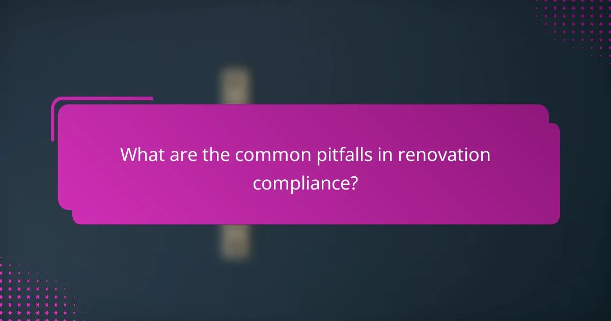 What are the common pitfalls in renovation compliance?