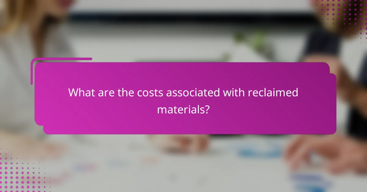 What are the costs associated with reclaimed materials?