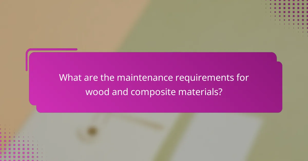 What are the maintenance requirements for wood and composite materials?