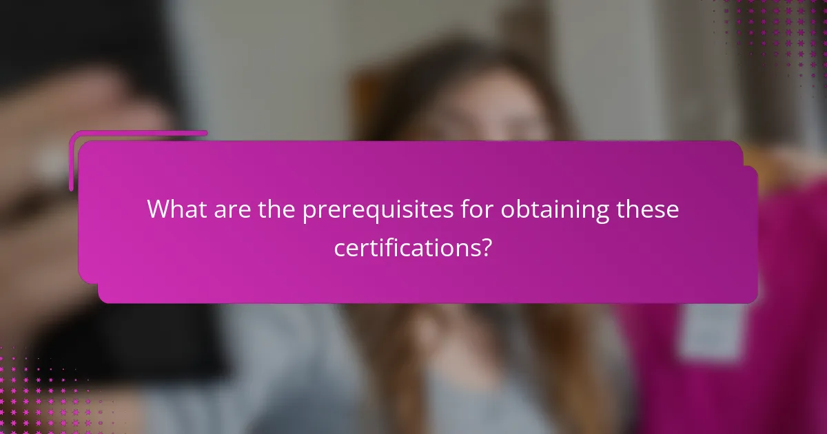 What are the prerequisites for obtaining these certifications?
