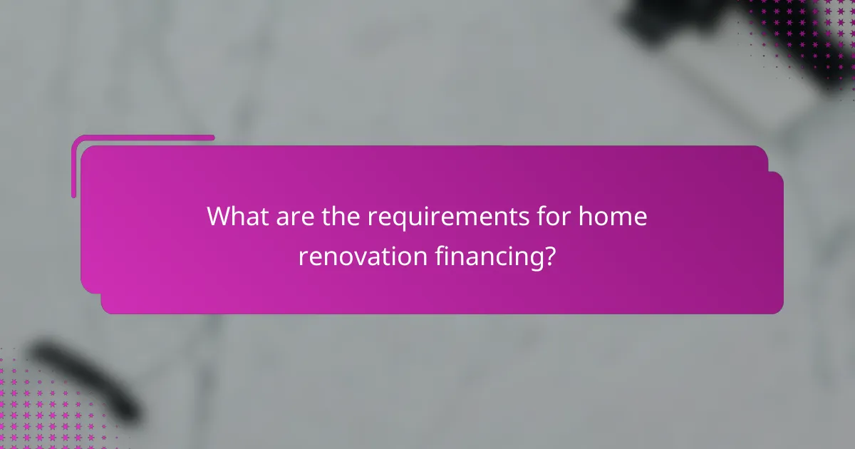 What are the requirements for home renovation financing?